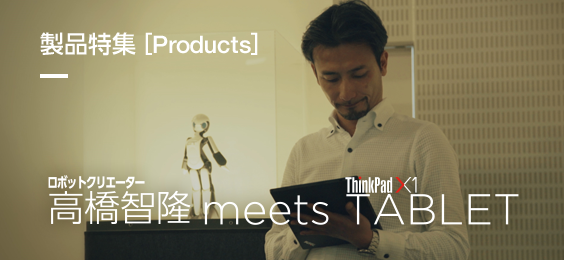 ロボットクリエイター高橋智隆 meets ThinkPad X1 TABLET
