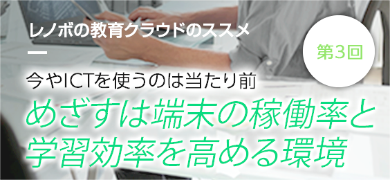 今やICTを使うのは当たり前、めざすは端末の稼働率と学習効率を高める環境