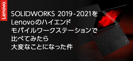 SOLIDWORKS 2019-2021をLenovoのハイエンドモバイルワークステーションで比べてみたら大変なことになった件