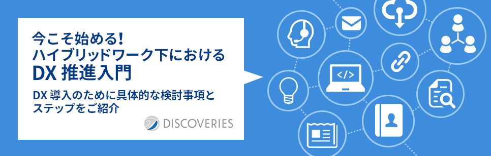 今こそ始める!ハイブリッドワーク下における DX 推進入門 DX 導入のために具体的な検討事項とステップをご紹介 DISCOVERIES