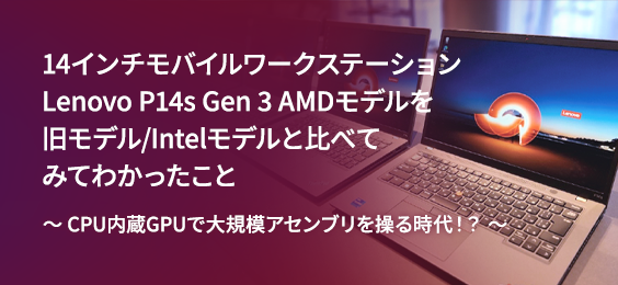 14インチモバイルワークステーションLenovo P14s Gen 3 AMDモデルを旧モデル /Intelモデルと比べてみてわかったこと