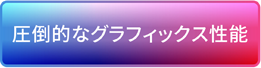 圧倒的なグラフィックス性能