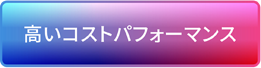 高いコストパフォーマンス