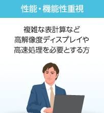 性能・機能性重視 複雑な表計算など高解像度ディスプレイや高速処理を必要とする方