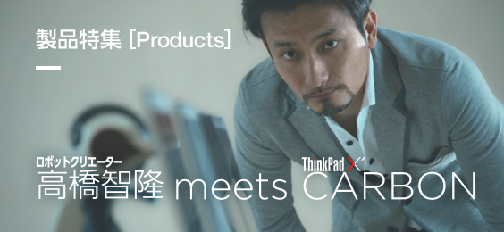 ロボットクリエイター高橋智隆 meets ThinkPad X1 CARBON
