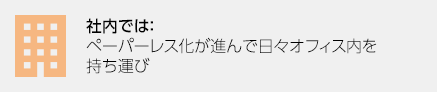 社内では：ペーパーレス化が進んで日々オフィス内を持ち運び