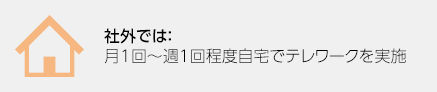 社外では：月1回～週1回程度自宅でテレワークを実施