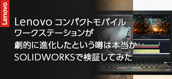 Lenovoコンパクトモバイルワークステーションが劇的に進化したという噂は本当かSOLIDWORKSで検証してみた