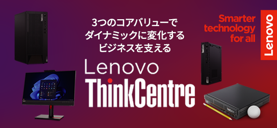 3つのコアバリューでダイナミックに変化するビジネスを支える Lenovo ThinkCentre