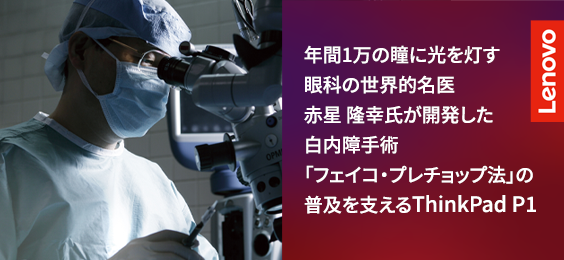 年間1万の瞳に光を灯す、眼科の世界的名医・赤星 隆幸氏が開発した白内障手術「フェイコ・プレチョップ法」の普及を支えるThinkPad P1