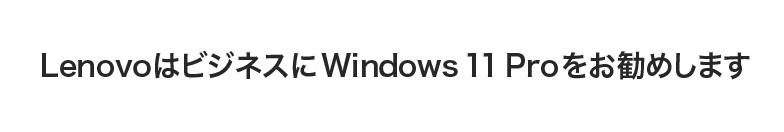 Lenovo はビジネスに Windows 10 Pro をお勧めします。